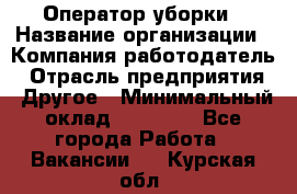 Оператор уборки › Название организации ­ Компания-работодатель › Отрасль предприятия ­ Другое › Минимальный оклад ­ 25 000 - Все города Работа » Вакансии   . Курская обл.